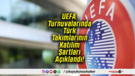 UEFA Turnuvalarında Türk Takımlarının Katılım Şartları Açıklandı!