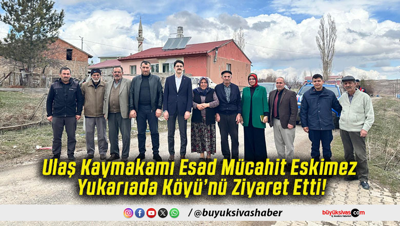 Ulaş Kaymakamı Esad Mücahit Eskimez Yukarıada Köyü’nü Ziyaret Etti!