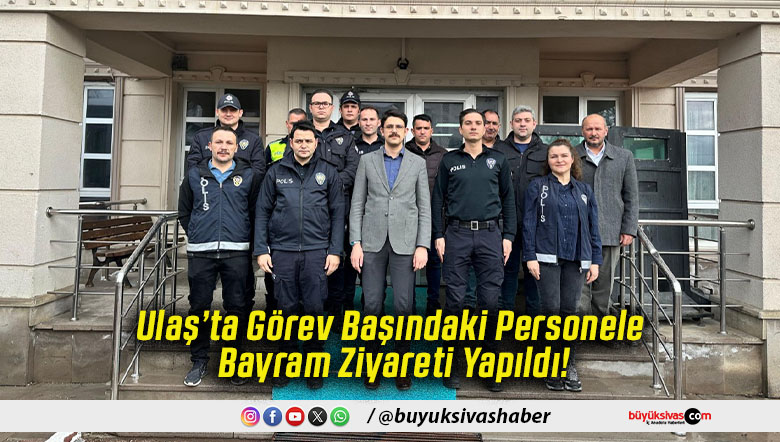 Ulaş’ta Görev Başındaki Personele Bayram Ziyareti Yapıldı!