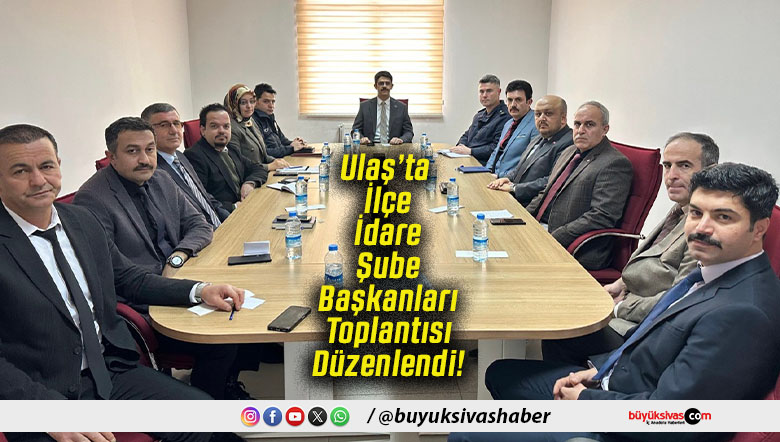 Ulaş’ta İlçe İdare Şube Başkanları Toplantısı Düzenlendi!