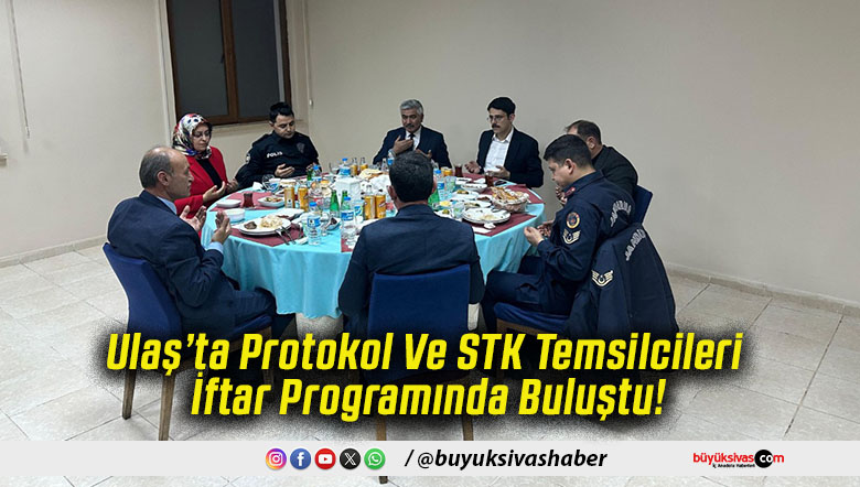Ulaş’ta Protokol Ve STK Temsilcileri İftar Programında Buluştu!