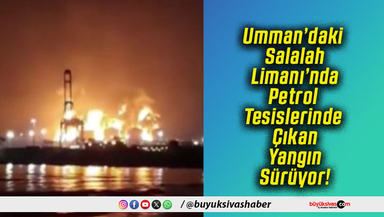 Umman’daki Salalah Limanı’nda Petrol Tesislerinde Çıkan Yangın Sürüyor!