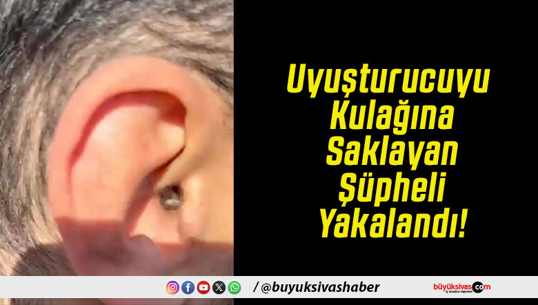 Uyuşturucuyu Kulağına Saklayan Şüpheli Yakalandı!