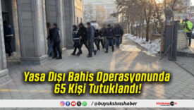 Yasa Dışı Bahis Operasyonunda 65 Kişi Tutuklandı!