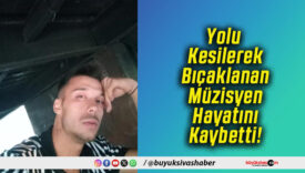 Yolu Kesilerek Bıçaklanan Müzisyen Hayatını Kaybetti!