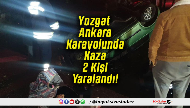Yozgat Ankara Karayolunda Kaza 2 Kişi Yaralandı!
