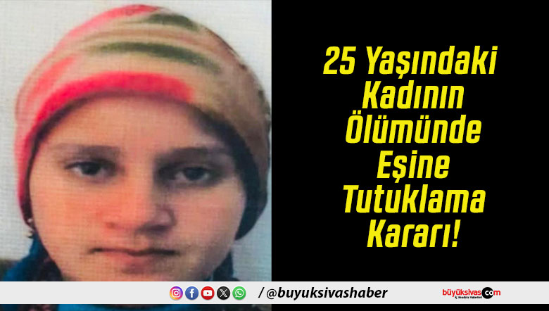 25 Yaşındaki Kadının Ölümünde Eşine Tutuklama Kararı!