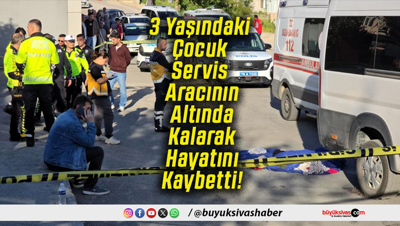 3 Yaşındaki Çocuk Servis Aracının Altında Kalarak Hayatını Kaybetti!