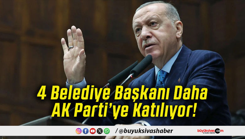 4 Belediye Başkanı Daha AK Parti’ye Katılıyor!