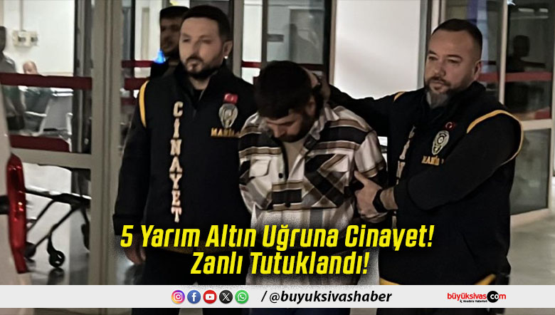 5 Yarım Altın Uğruna Cinayet! Zanlı Tutuklandı!