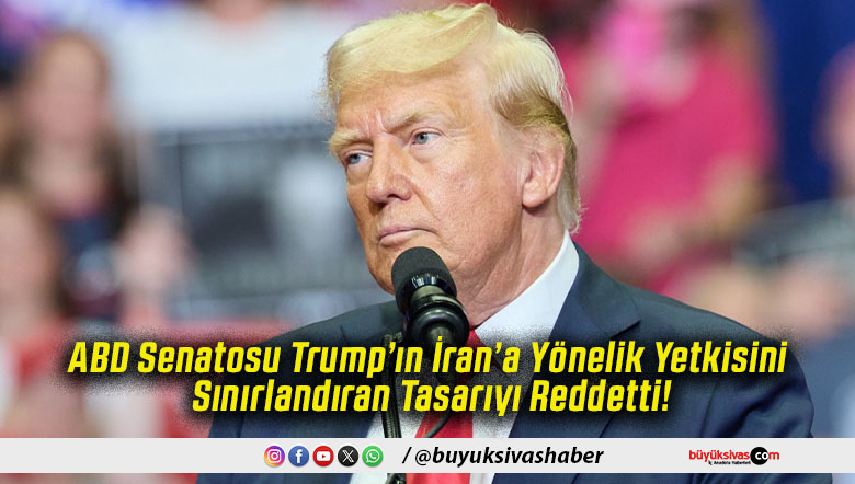 ABD Senatosu Trump’ın İran’a Yönelik Yetkisini Sınırlandıran Tasarıyı Reddetti!