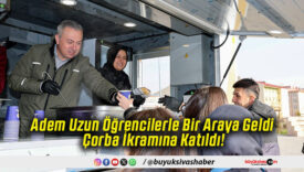 Adem Uzun Öğrencilerle Bir Araya Geldi Çorba İkramına Katıldı!