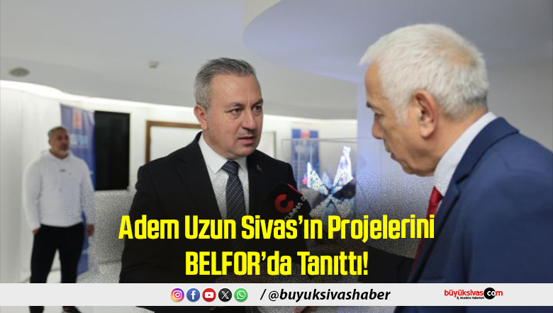 Adem Uzun Sivas’ın Projelerini BELFOR’da Tanıttı...