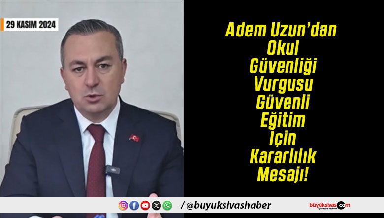 Adem Uzun’dan Okul Güvenliği Vurgusu Güvenli Eğitim İçin Kararlılık Mesajı!