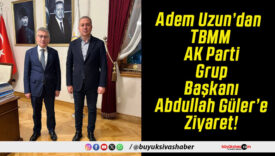 Adem Uzun’dan TBMM AK Parti Grup Başkanı Abdullah Güler’e Ziyaret!