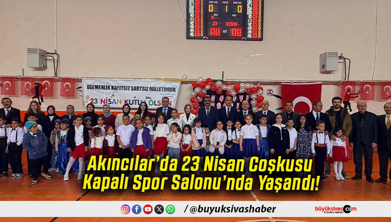 Akıncılar’da 23 Nisan Coşkusu Kapalı Spor Salonu’nda Yaşandı!