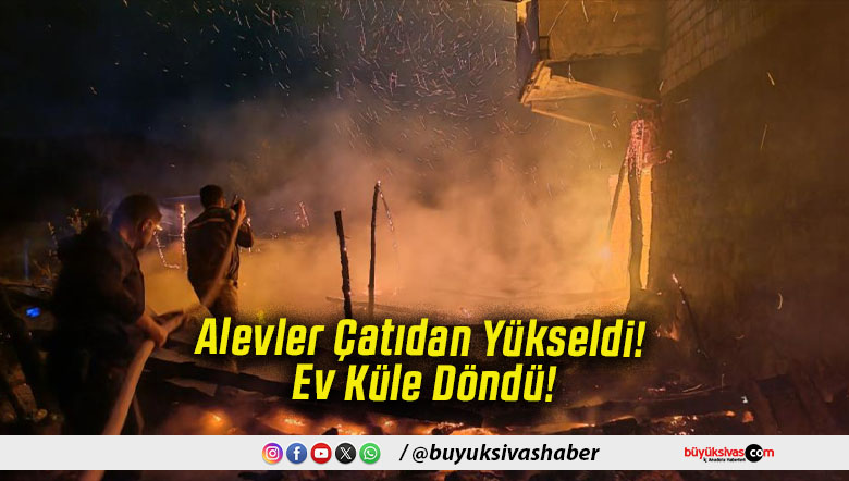 Alevler Çatıdan Yükseldi! Ev Küle Döndü!
