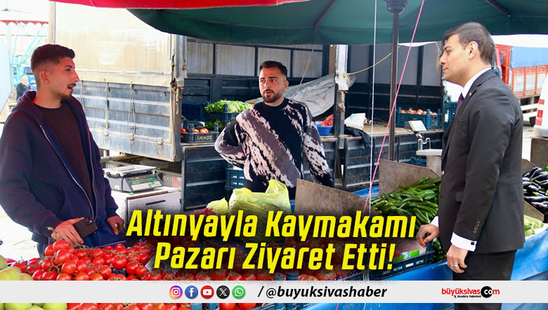 Altınyayla Kaymakamı Pazarı Ziyaret Etti!