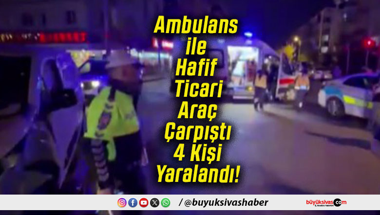 Ambulans ile Hafif Ticari Araç Çarpıştı 4 Kişi Yaralandı!