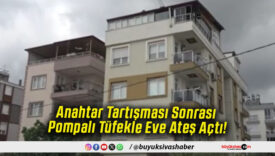 Anahtar Tartışması Sonrası Pompalı Tüfekle Eve Ateş Açtı!