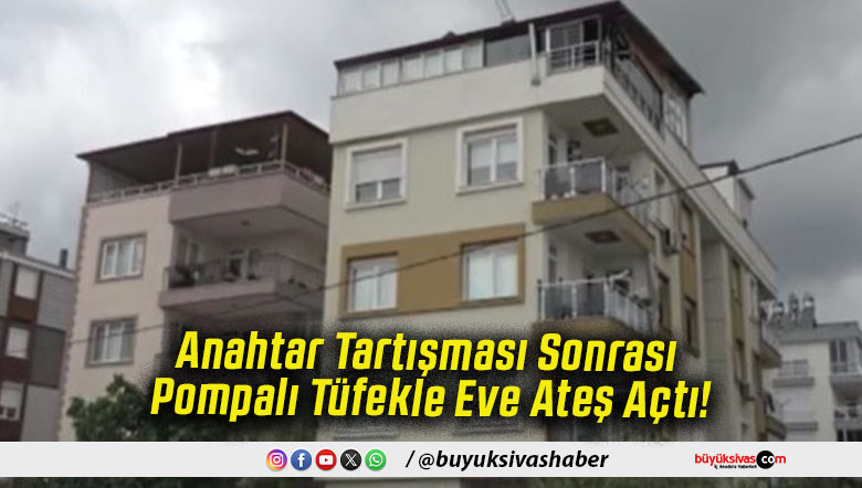 Anahtar Tartışması Sonrası Pompalı Tüfekle Eve Ateş Açtı!