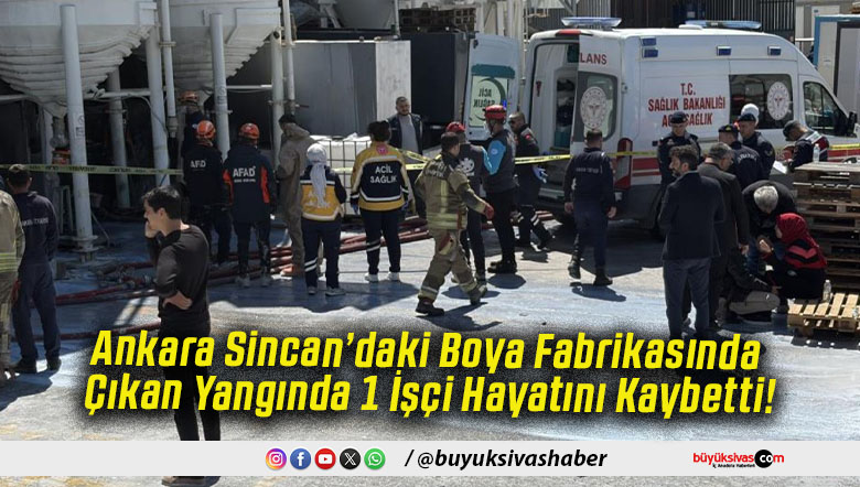 Ankara Sincan’daki Boya Fabrikasında Çıkan Yangında 1 İşçi Hayatını Kaybetti!