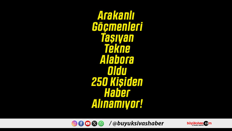 Arakanlı Göçmenleri Taşıyan Tekne Alabora Oldu 250 Kişiden Haber Alınamıyor!