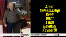 Arazi Anlaşmazlığı Kanlı Bitti! 1 Kişi Hayatını Kaybetti!