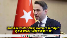 Bakan Bayraktar’dan İşverenlere Sert Uyarı İşçiye Borcu Olana Ruhsat Yok!