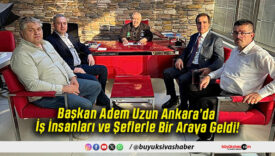 Başkan Adem Uzun Ankara’da İş İnsanları ve Şeflerle Bir Araya Geldi!