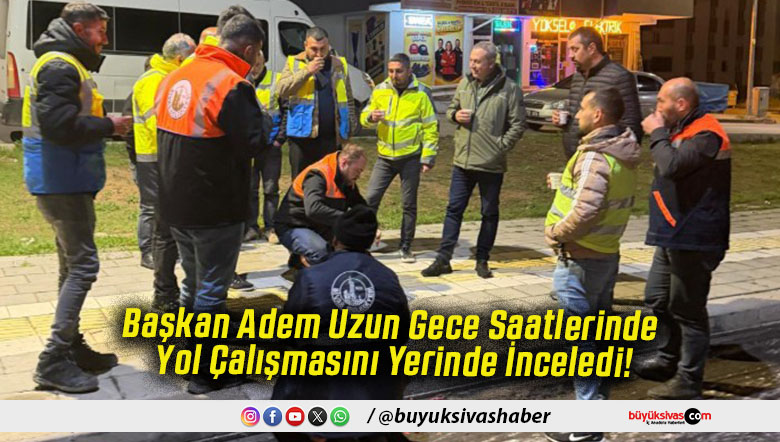 Başkan Adem Uzun Gece Saatlerinde Yol Çalışmasını Yerinde İnceledi!