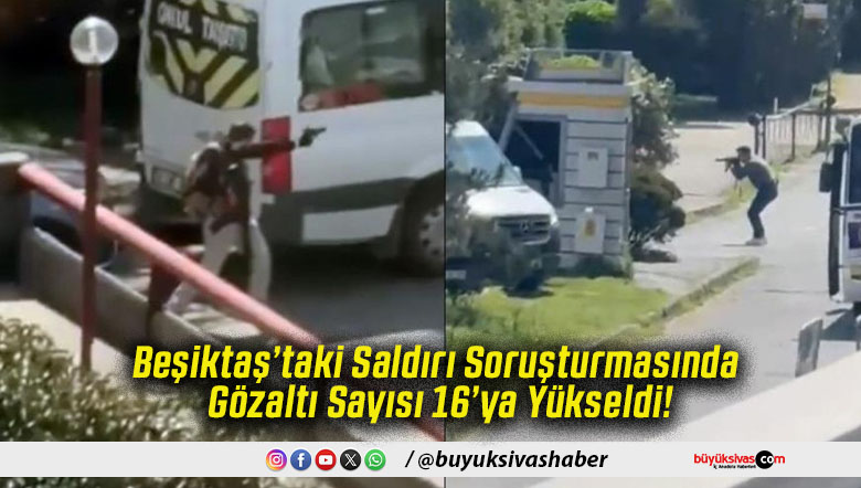 Beşiktaş’taki Saldırı Soruşturmasında Gözaltı Sayısı 16’ya Yükseldi!