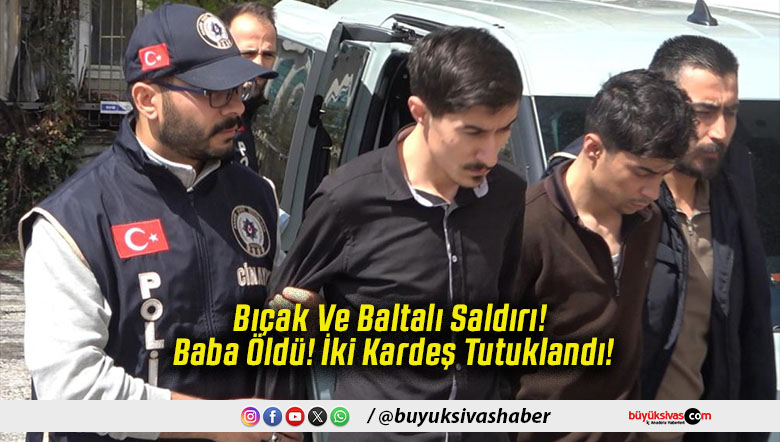 Bıçak Ve Baltalı Saldırı! Baba Öldü! İki Kardeş Tutuklandı!