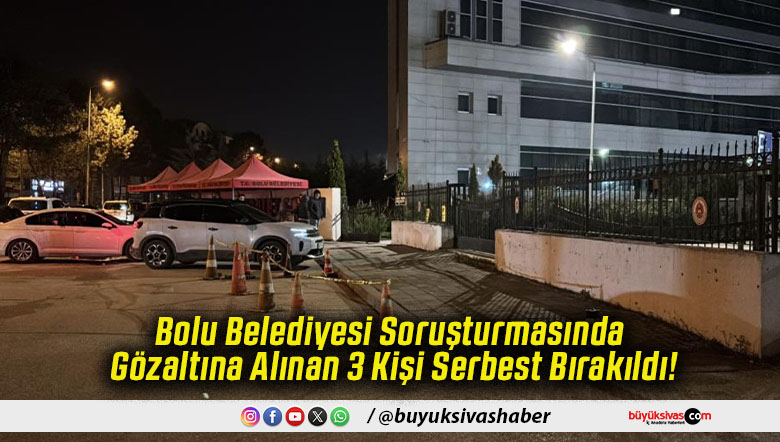 Bolu Belediyesi Soruşturmasında Gözaltına Alınan 3 Kişi Serbest Bırakıldı!