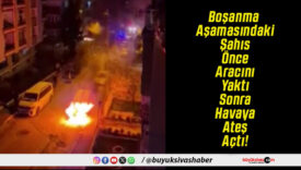 Boşanma Aşamasındaki Şahıs Önce Aracını Yaktı Sonra Havaya Ateş Açtı!