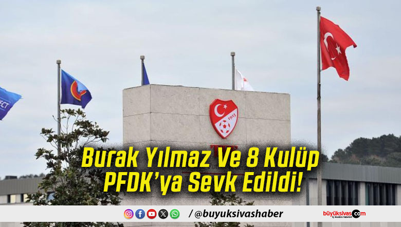 Burak Yılmaz Ve 8 Kulüp PFDK’ya Sevk Edildi!
