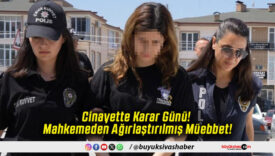 Cinayette Karar Günü! Mahkemeden Ağırlaştırılmış Müebbet!