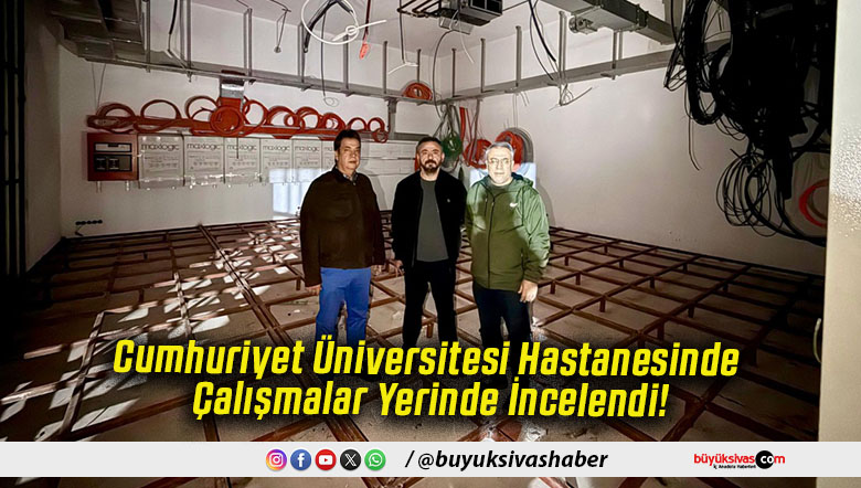 Cumhuriyet Üniversitesi Hastanesinde Çalışmalar Yerinde İncelendi!