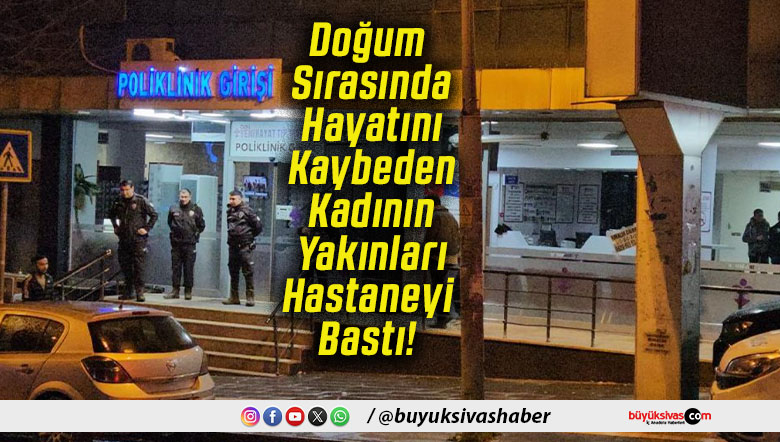 Doğum Sırasında Hayatını Kaybeden Kadının Yakınları Hastaneyi Bastı!