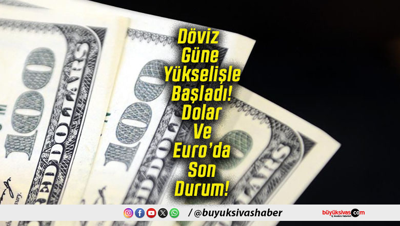 Döviz Güne Yükselişle Başladı! Dolar Ve Euro’da Son Durum!