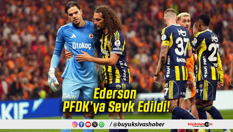 Ederson PFDK’ya Sevk Edildi!