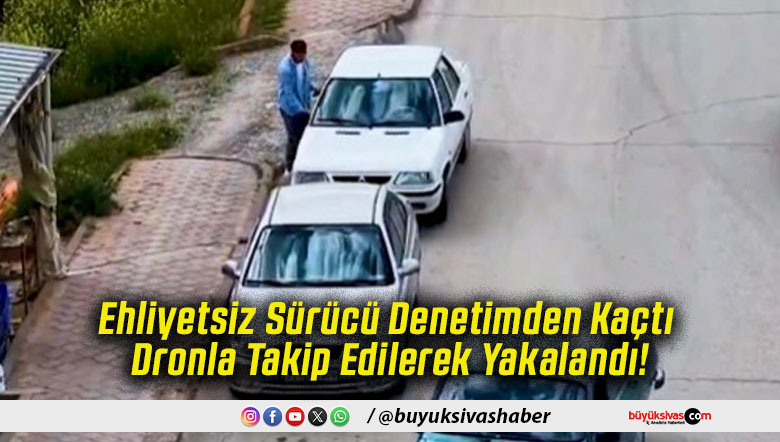 Ehliyetsiz Sürücü Denetimden Kaçtı Dronla Takip Edilerek Yakalandı!