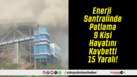 Enerji Santralinde Patlama 9 Kişi Hayatını Kaybetti 15 Yaralı!