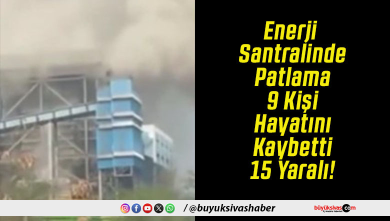 Enerji Santralinde Patlama 9 Kişi Hayatını Kaybetti 15 Yaralı!