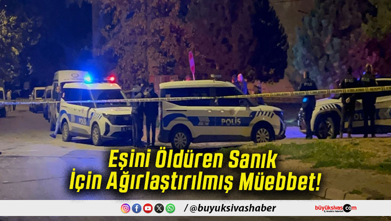 Eşini Öldüren Sanık İçin Ağırlaştırılmış Müebbet!