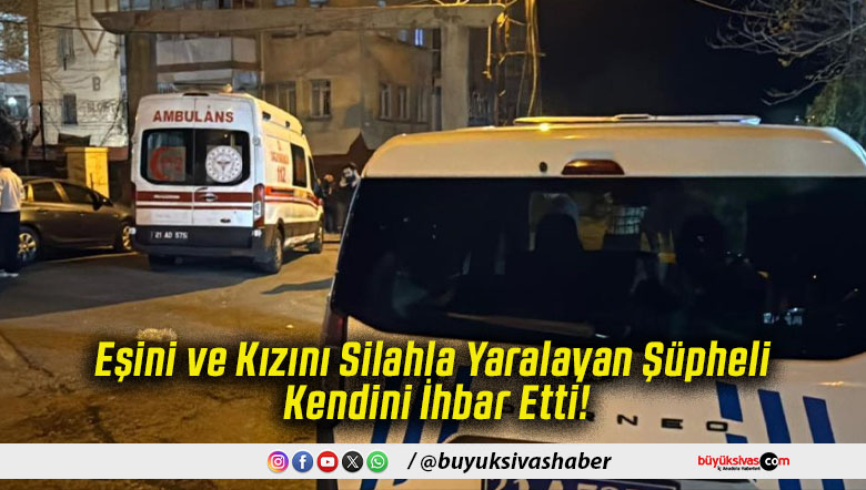 Eşini ve Kızını Silahla Yaralayan Şüpheli Kendini İhbar Etti!