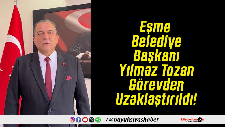 Eşme Belediye Başkanı Yılmaz Tozan Görevden Uzaklaştırıldı!