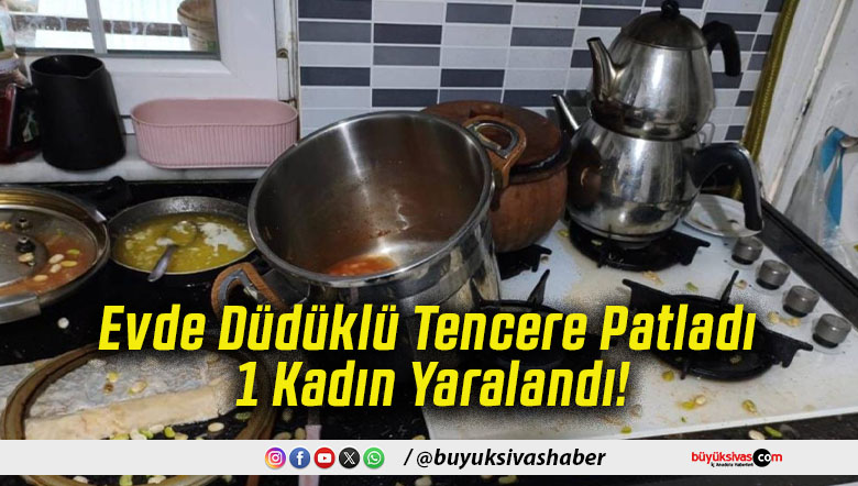 Evde Düdüklü Tencere Patladı 1 Kadın Yaralandı!
