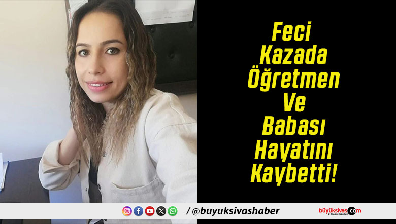 Feci Kazada Öğretmen Ve Babası Hayatını Kaybetti!