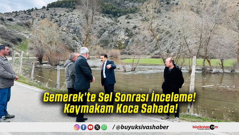 Gemerek’te Sel Sonrası İnceleme! Kaymakam Koca Sahada!